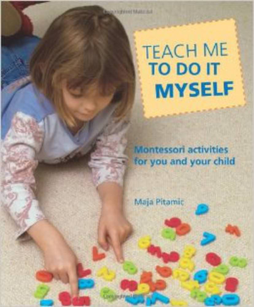 Teach Me To Do It Myself: Montessori Activities for You and Your Child