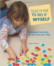 Teach Me To Do It Myself: Montessori Activities for You and Your Child