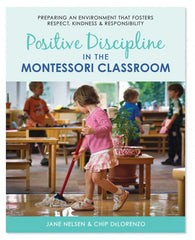 Positive Discipline in the Montessori Classroom: Preparing an Environment that Fosters Respect, Kindness & Responsibility
